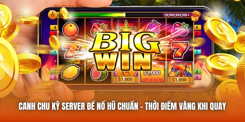 Canh Chu Kỳ Server Để Nổ Hũ Chuẩn - Thời Điểm Vàng Khi Quay