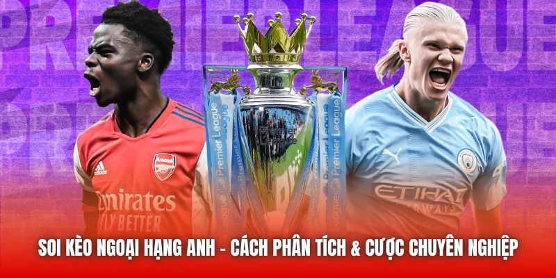 Soi Kèo Ngoại Hạng Anh | Cách Phân Tích & Cược Chuyên Nghiệp