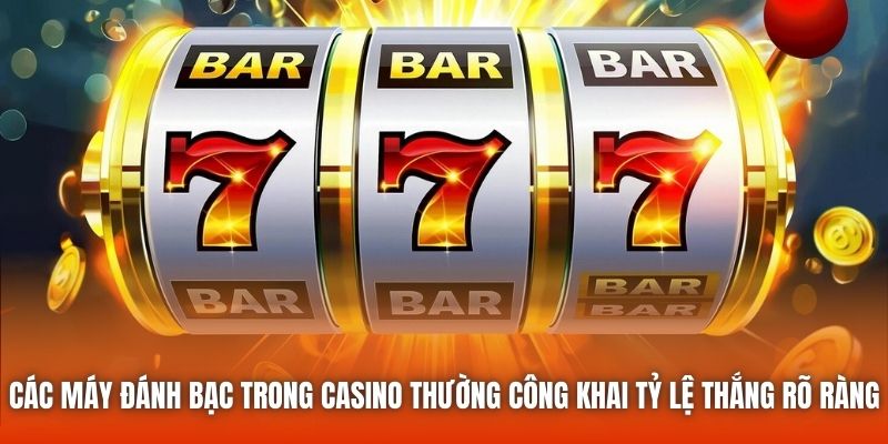 Các máy đánh bạc trong Casino thường công khai tỷ lệ thắng rõ ràng