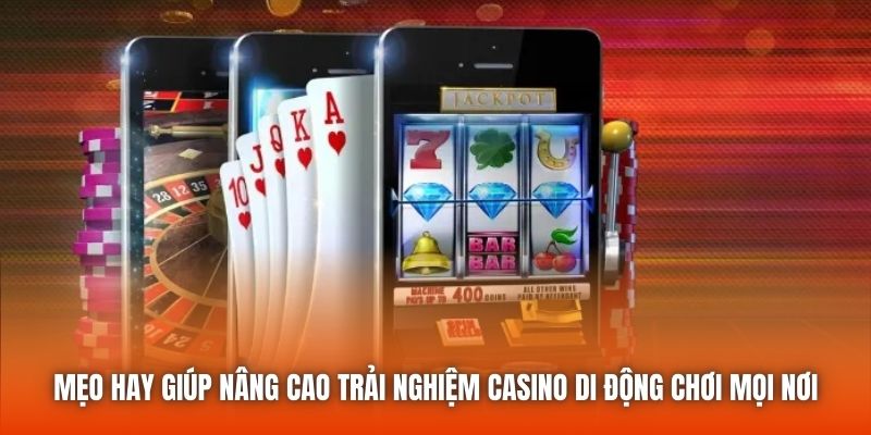 Mẹo hay giúp nâng cao trải nghiệm casino di động chơi mọi nơi