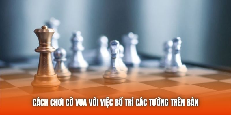 Cách chơi cờ vua với việc bố trí các tướng trên bàn