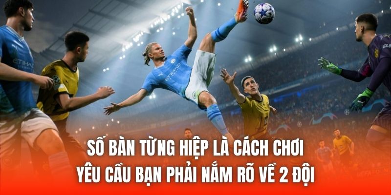 Số bàn từng hiệp là cách chơi yêu cầu bạn phải nắm rõ về 2 đội