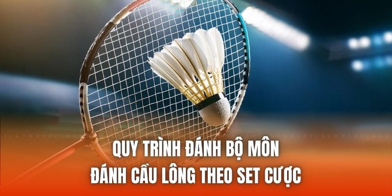 Quy trình đánh bộ môn đánh cầu lông theo set cược