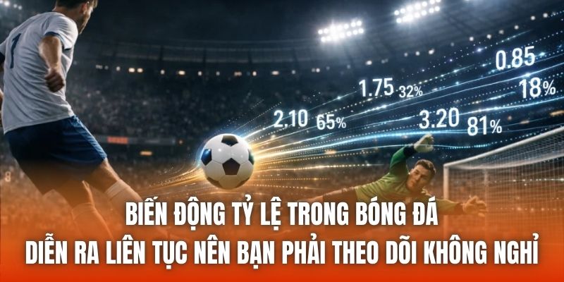 Biến động tỷ lệ trong bóng đá diễn ra liên tục nên bạn phải theo dõi không nghỉ