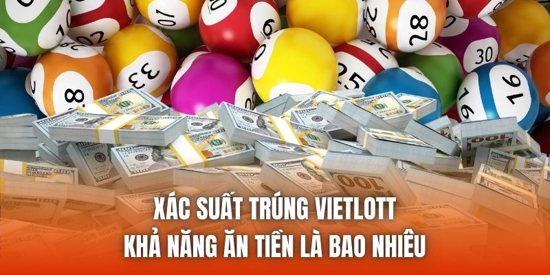 Xác Suất Trúng Vietlott - Khả Năng Ăn Tiền Là Bao Nhiêu