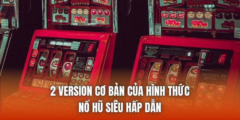 2 version cơ bản của hình thức nổ hũ siêu hấp dẫn