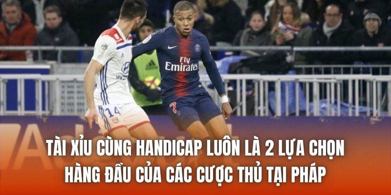 Tài xỉu cùng Handicap luôn là 2 lựa chọn hàng đầu của các cược thủ tại Pháp